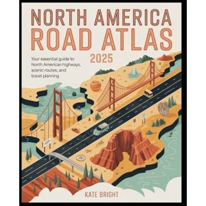 Bright, Kate North America Road Atlas 2025: Your Essential Guide to North American Highways, Scenic Routes, and Travel Planning Bright, Kate North America Road Atlas 2025: Your Essential Guide to North American Highways, Scenic Routes, and Travel Planning