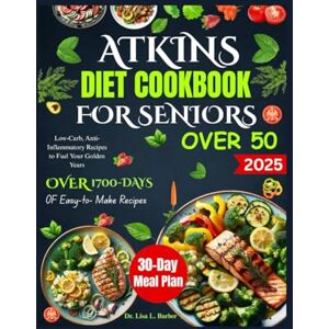 L. Barber, Dr. Lisa ATKINS DIET COOKBOOK FOR SENIORS OVER 50: Low-Carb, Anti-Inflammatory Recipes to Fuel Your Golden Years L. Barber, Dr. Lisa ATKINS DIET COOKBOOK FOR SENIORS OVER 50: Low-Carb, Anti-Inflammatory Recipes to Fuel Your Golden Years