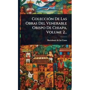 ColecciÃ3n De Las Obras Del Venerable Obispo De Chiapa, Volume 2... ColecciÃ3n De Las Obras Del Venerable Obispo De Chiapa, Volume 2...