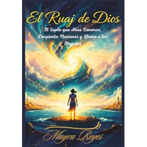 Reyes, SRA Mayra EL RUAJ DE DIOS: El Soplo que Abre Caminos, Despierta Naciones y Llama a los Elegidos Reyes, SRA Mayra EL RUAJ DE DIOS: El Soplo que Abre Caminos, Despierta Naciones y Llama a los Elegidos