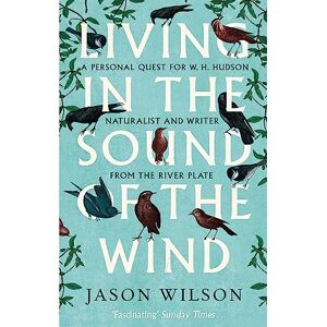 Wilson Living in the Sound of the Wind: B Format: A Personal Quest for W.H. Hudson, Naturalist and Writer from the River Plate Wilson Living in the Sound of the Wind: B Format: A Personal Quest for W.H. Hudson, Naturalist and Writer from the River Plate