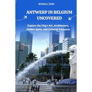 Doss, Russell Antwerp in Belgium Uncovered: Explore the City's Art, Architecture, Hidden Gems, and Cultural Treasures Doss, Russell Antwerp in Belgium Uncovered: Explore the City's Art, Architecture, Hidden Gems, and Cultural Treasures