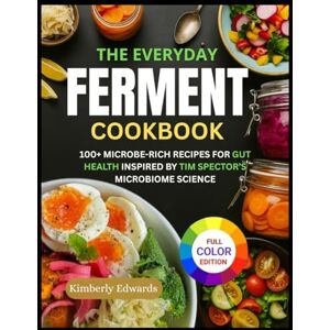 Edwards, Kimberly The Everyday Ferment Cookbook: 100+ Microbe-Rich Recipes for Gut Health Inspired by Tim Spector’s Microbiome Science Edwards, Kimberly The Everyday Ferment Cookbook: 100+ Microbe-Rich Recipes for Gut Health Inspired by Tim Spector’s Microbiome Science