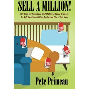 Primeau, Pete Sell A Million!: 101 Tips for Furniture & Mattress Store Owners to Sell A Million Dollars or More This Year! Primeau, Pete Sell A Million!: 101 Tips for Furniture & Mattress Store Owners to Sell A Million Dollars or More This Year!
