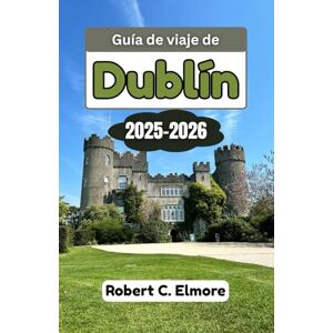 C. Elmore, Robert Guía de viaje de Dublín 2025-2026: Explora la capital de Irlanda a través de barrios ocultos, una rica historia, una cultura vibrante y consejos de expertos para viajes inolvidables C. Elmore, Robert Guía de viaje de Dublín 2025-2026: Explora la capital de Irlanda a través de barrios ocultos, una rica historia, una cultura vibrante y consejos de expertos para viajes inolvidables