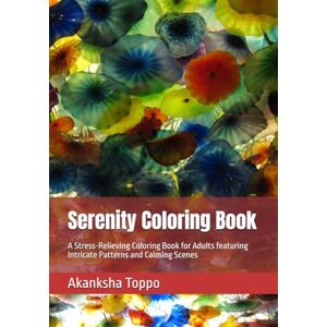 Toppo, Akanksha Serenity Coloring Book: A Stress-Relieving Coloring Book for Adults featuring Intricate Patterns and Calming Scenes Toppo, Akanksha Serenity Coloring Book: A Stress-Relieving Coloring Book for Adults featuring Intricate Patterns and Calming Scenes