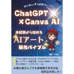 碓氷 いろは ChatGPT×Canva AI 未経験から始めるAIアート販売バイブル (初心者さんの副業シリーズ) 碓氷 いろは ChatGPT×Canva AI 未経験から始めるAIアート販売バイブル (初心者さんの副業シリーズ)