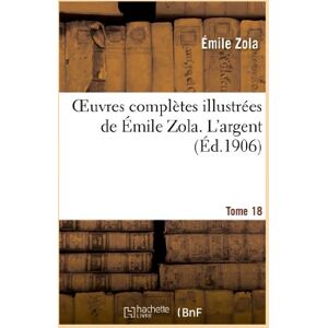 Zola, Émile Oeuvres complètes illustrées de Émile Zola. T. 18 L'argent (Litterature) Zola, Émile Oeuvres complètes illustrées de Émile Zola. T. 18 L'argent (Litterature)