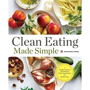 Press, Rockridge Clean Eating Made Simple: A Healthy Cookbook with Delicious Whole-Food Recipes for Eating Clean Press, Rockridge Clean Eating Made Simple: A Healthy Cookbook with Delicious Whole-Food Recipes for Eating Clean