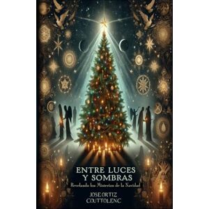 Ortiz Couttolenc, Jose Entre Luces y Sombras: Revelando los Misterios de la Navidad Ortiz Couttolenc, Jose Entre Luces y Sombras: Revelando los Misterios de la Navidad