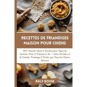 BOHM, RALF Recettes de Friandises Maison pour Chiens: 100+ Snacks Sains & Faciles pour Tapis de Cuisson, Four & Friteuse à Air — Sans Céréales, à la Viande, Fromage & Fruits, que Tous les Chiens Adorent BOHM, RALF Recettes de Friandises Maison pour Chiens: 100+ Snacks Sains & Faciles pour Tapis de Cuisson, Four & Friteuse à Air — Sans Céréales, à la Viande, Fromage & Fruits, que Tous les Chiens Adorent