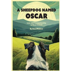 Waldron, Dara A Sheepdog Named Oscar: Love and Companionship in Rural Ireland Waldron, Dara A Sheepdog Named Oscar: Love and Companionship in Rural Ireland