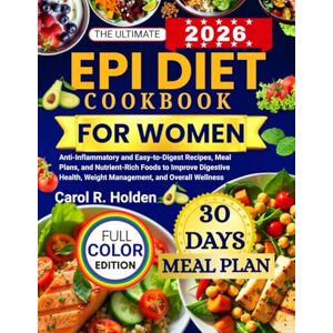 Holden, Carol R. THE ULTIMATE EPI DIET COOKBOOK FOR WOMEN: Anti-Inflammatory and Easy-to-Digest Recipes, Meal Plans, and Nutrient-Rich Foods to Improve Digestive Health, Weight Management, and Overall Wellness Holden, Carol R. THE ULTIMATE EPI DIET COOKBOOK FOR WOMEN: Anti-Inflammatory and Easy-to-Digest Recipes, Meal Plans, and Nutrient-Rich Foods to Improve Digestive Health, Weight Management, and Overall Wellness