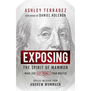 Terradez, Ashley Exposing the Spirit of Mammon: Make God—Not Money—Your Master Terradez, Ashley Exposing the Spirit of Mammon: Make God—Not Money—Your Master