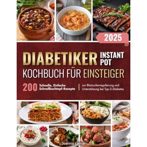 Lamar, Joanna Diabetiker Instant-Pot Kochbuch für Einsteiger: 200 Schnelle, Einfache Schnellkochtopf-Rezepte zur Blutzuckerregulierung und Unterstützung bei Typ-2-Diabetes Lamar, Joanna Diabetiker Instant-Pot Kochbuch für Einsteiger: 200 Schnelle, Einfache Schnellkochtopf-Rezepte zur Blutzuckerregulierung und Unterstützung bei Typ-2-Diabetes