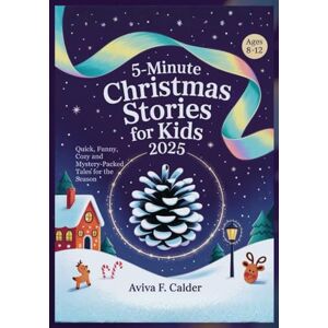 Calder, Aviva F. 5‑Minute Christmas Stories for Kids 2025: Quick, Funny, Cozy and Mystery‑Packed Tales for the Season Calder, Aviva F. 5‑Minute Christmas Stories for Kids 2025: Quick, Funny, Cozy and Mystery‑Packed Tales for the Season