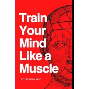 Arif, Mr Zeeshan Train Your Mind Like a Muscle: 30 Proven Techniques to Elevate Clarity, Eliminate Mental Fog, and Build Bulletproof Resilience in 30 Days Arif, Mr Zeeshan Train Your Mind Like a Muscle: 30 Proven Techniques to Elevate Clarity, Eliminate Mental Fog, and Build Bulletproof Resilience in 30 Days