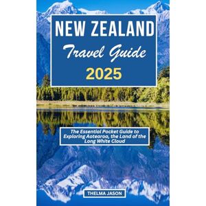 Jason, Thelma NEW ZEALAND TRAVEL GUIDE 2025: The Essential Pocket Guide to Exploring Aotearoa, the Land of the Long White Cloud Jason, Thelma NEW ZEALAND TRAVEL GUIDE 2025: The Essential Pocket Guide to Exploring Aotearoa, the Land of the Long White Cloud