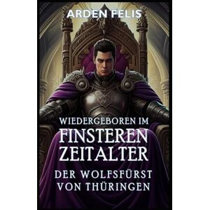 Felis, Arden Wiedergeboren im Finsteren Zeitalter – Der Wolfsfürst von Thüringen: LitRPG Historisch Königreichsbildung Dark Fantasy (König des finsteren Zeitalters) Felis, Arden Wiedergeboren im Finsteren Zeitalter – Der Wolfsfürst von Thüringen: LitRPG Historisch Königreichsbildung Dark Fantasy (König des finsteren Zeitalters)