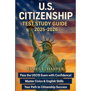 Harper, James L. US Citizenship Test Study Guide: A Complete Civics, English, and Interview Preparation Guide for the USCIS Naturalization Exam with Practice Tests Harper, James L. US Citizenship Test Study Guide: A Complete Civics, English, and Interview Preparation Guide for the USCIS Naturalization Exam with Practice Tests