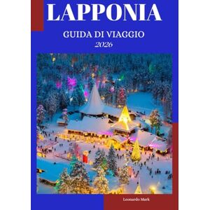 Mark, Leonardo Guida turistica della Lapponia 2026: Una guida completa per gli esploratori della terra dell'aurora boreale Mark, Leonardo Guida turistica della Lapponia 2026: Una guida completa per gli esploratori della terra dell'aurora boreale