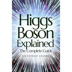 Jaimez, Antonio Higgs Boson Explained, The Complete Guide: Everything You Need to Know for Total and Immediate Compression (higgs boson, quantum physics, cern, nuclear physics book) Jaimez, Antonio Higgs Boson Explained, The Complete Guide: Everything You Need to Know for Total and Immediate Compression (higgs boson, quantum physics, cern, nuclear physics book)