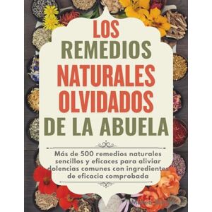 Sierra, Mateo LOS REMEDIOS NATURALES OLVIDADOS DE LA ABUELA: Más de 500 remedios naturales sencillos y eficaces para aliviar dolencias comunes con ingredientes de eficacia comprobada Sierra, Mateo LOS REMEDIOS NATURALES OLVIDADOS DE LA ABUELA: Más de 500 remedios naturales sencillos y eficaces para aliviar dolencias comunes con ingredientes de eficacia comprobada