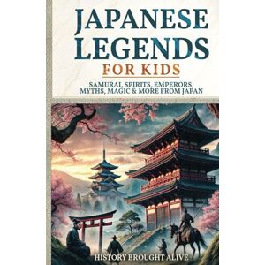Brought Alive, History Japanese Legends For Kids: Samurai, Spirits, Emperors, Myths, Magic & More From Japan Brought Alive, History Japanese Legends For Kids: Samurai, Spirits, Emperors, Myths, Magic & More From Japan