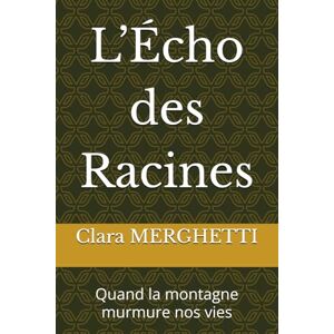 MERGHETTI, Clara L’Écho des Racines: Quand la montagne murmure nos vies MERGHETTI, Clara L’Écho des Racines: Quand la montagne murmure nos vies