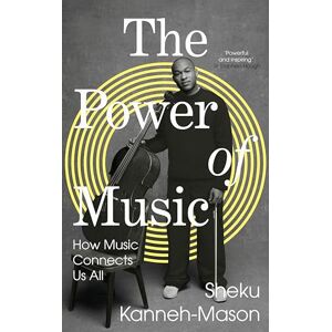 Kanneh-Mason, Sheku The Power of Music: A celebration of how music connects us all, from the internationally-renowned young musician Kanneh-Mason, Sheku The Power of Music: A celebration of how music connects us all, from the internationally-renowned young musician