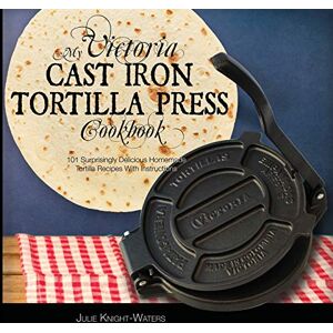 Knight-Waters, Julie My Victoria Cast Iron Tortilla Press Cookbook: 101 Surprisingly Delicious Homemade Tortilla Recipes with Instructions (Victoria Cast Iron Tortilla ... Cast Iron Tortilla Press Recipes (Book 1)) Knight-Waters, Julie My Victoria Cast Iron Tortilla Press Cookbook: 101 Surprisingly Delicious Homemade Tortilla Recipes with Instructions (Victoria Cast Iron Tortilla ... Cast Iron Tortilla Press Recipes (Book 1))
