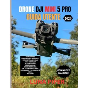Piper, Luna DRONE DJI MINI 5 PRO GUIDA UTENTE 2026: Un percorso completamente guidato per l'installazione, il volo sicuro, la straordinaria registrazione ... intelligenti e la creatività aerea avanzata Piper, Luna DRONE DJI MINI 5 PRO GUIDA UTENTE 2026: Un percorso completamente guidato per l'installazione, il volo sicuro, la straordinaria registrazione ... intelligenti e la creatività aerea avanzata