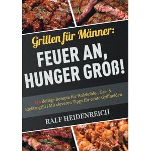 Heidenreich, Ralf Grillen für Männer: Feuer an, Hunger groß!: 116 deftige Rezepte für Holzkohle-, Gas- & Elektrogrill Mit cleveren Tipps für echte Grillhelden Heidenreich, Ralf Grillen für Männer: Feuer an, Hunger groß!: 116 deftige Rezepte für Holzkohle-, Gas- & Elektrogrill Mit cleveren Tipps für echte Grillhelden
