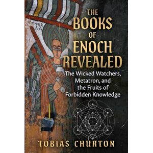 Churton, Tobias The Books of Enoch Revealed: The Wicked Watchers, Metatron, and the Fruits of Forbidden Knowledge Churton, Tobias The Books of Enoch Revealed: The Wicked Watchers, Metatron, and the Fruits of Forbidden Knowledge