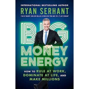 Serhant, Ryan Big Money Energy: How to Rule at Work, Dominate at Life, and Make Millions Serhant, Ryan Big Money Energy: How to Rule at Work, Dominate at Life, and Make Millions