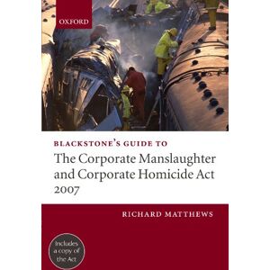 Matthews, Richard Blackstone's Guide to the Corporate Manslaughter and Corporate Homicide Act 2007 Matthews, Richard Blackstone's Guide to the Corporate Manslaughter and Corporate Homicide Act 2007