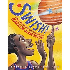 Slade, Suzanne Swish!: The Slam-Dunking, Alley-Ooping, High-Flying Harlem Globetrotters Slade, Suzanne Swish!: The Slam-Dunking, Alley-Ooping, High-Flying Harlem Globetrotters