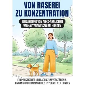 Lee Von Raserei zu Konzentration: Beruhigung von ADHS-ähnlichen Verhaltensweisen bei Hunden: Ein praktischer Leitfaden zum Verständnis, Umgang und Training Ihres hyperaktiven Hundes Lee Von Raserei zu Konzentration: Beruhigung von ADHS-ähnlichen Verhaltensweisen bei Hunden: Ein praktischer Leitfaden zum Verständnis, Umgang und Training Ihres hyperaktiven Hundes