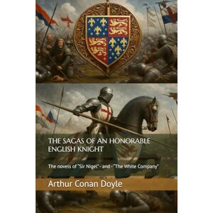 Doyle, Arthur Conan THE SAGAS OF AN HONORABLE ENGLISH KNIGHT: The novels of “Sir Nigel” and “The White Company” Doyle, Arthur Conan THE SAGAS OF AN HONORABLE ENGLISH KNIGHT: The novels of “Sir Nigel” and “The White Company”