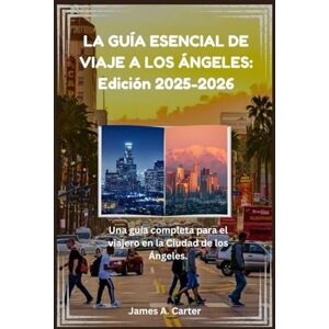 A Carter, James LA GUÍA ESENCIAL DE VIAJE A LOS ÁNGELES: Edición 2025-2026: Una guía completa para el viajero en la Ciudad de los Ángeles. A Carter, James LA GUÍA ESENCIAL DE VIAJE A LOS ÁNGELES: Edición 2025-2026: Una guía completa para el viajero en la Ciudad de los Ángeles.
