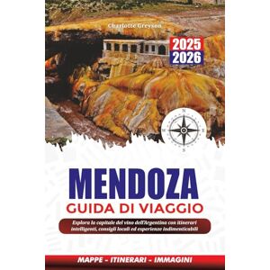 GREYSON, CHARLOTTE MENDOZA GUIDA DI VIAGGIO 2025-2026: Esplora la capitale del vino dell'Argentina con itinerari intelligenti, consigli locali ed esperienze indimenticabili GREYSON, CHARLOTTE MENDOZA GUIDA DI VIAGGIO 2025-2026: Esplora la capitale del vino dell'Argentina con itinerari intelligenti, consigli locali ed esperienze indimenticabili