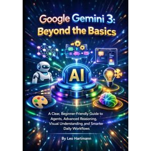 Hartmann, Leo Google Gemini 3: Beyond the Basics: A Clear, Beginner-Friendly Guide to Agents, Advanced Reasoning, Visual Understanding, and Smarter Daily Workflows (The Gemini AI Power Series) Hartmann, Leo Google Gemini 3: Beyond the Basics: A Clear, Beginner-Friendly Guide to Agents, Advanced Reasoning, Visual Understanding, and Smarter Daily Workflows (The Gemini AI Power Series)