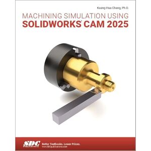 Chang, Kuang-Hua Machining Simulation Using SOLIDWORKS CAM 2025 Chang, Kuang-Hua Machining Simulation Using SOLIDWORKS CAM 2025