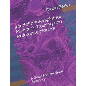 Berke, Rev. Diane Interfaith/Interspiritual Minister’s Training and Reference Manual: A Guide For One Spirit Seminary Berke, Rev. Diane Interfaith/Interspiritual Minister’s Training and Reference Manual: A Guide For One Spirit Seminary