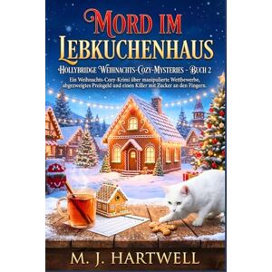Hartwell, M. J. Mord im Lebkuchenhaus: Ein Weihnachts-Cozy-Krimi über manipulierte Wettbewerbe, abgezweigtes Preisgeld und einen Killer mit Zucker an den Fingern (HOLLYBRIDGE WEIHNACHTS-COZY-MYSTERIES) Hartwell, M. J. Mord im Lebkuchenhaus: Ein Weihnachts-Cozy-Krimi über manipulierte Wettbewerbe, abgezweigtes Preisgeld und einen Killer mit Zucker an den Fingern (HOLLYBRIDGE WEIHNACHTS-COZY-MYSTERIES)
