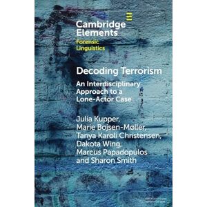 Kupper, Julia Decoding Terrorism: An Interdisciplinary Approach to a Lone-Actor Case (Elements in Forensic Linguistics) Kupper, Julia Decoding Terrorism: An Interdisciplinary Approach to a Lone-Actor Case (Elements in Forensic Linguistics)