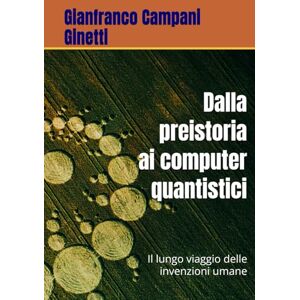 Campani Ginetti, Gianfranco Dalla preistoria ai computer quantistici: Il lungo viaggio delle invenzioni umane (UNIVERSO TASCABILE) Campani Ginetti, Gianfranco Dalla preistoria ai computer quantistici: Il lungo viaggio delle invenzioni umane (UNIVERSO TASCABILE)