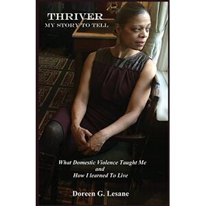 Lesane, Doreen G THRIVER: My Story To Tell: What Domestic Violence Taught Me and How I Learned To Live Lesane, Doreen G THRIVER: My Story To Tell: What Domestic Violence Taught Me and How I Learned To Live