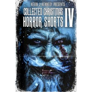 Kennedy, Kevin J. Collected Christmas Horror Shorts IV (Collected Horror Shorts) Kennedy, Kevin J. Collected Christmas Horror Shorts IV (Collected Horror Shorts)
