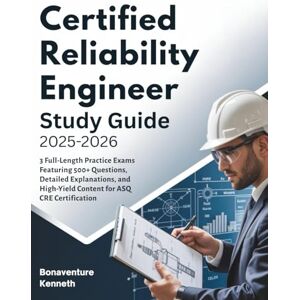 Kenneth, Bonaventure CERTIFIED RELIABILITY ENGINEER STUDY GUIDE 2025-2026: 3 Full-Length Practice Exams Featuring 500+ Questions, Detailed Explanations, and High-Yield Content for ASQ CRE Certification Kenneth, Bonaventure CERTIFIED RELIABILITY ENGINEER STUDY GUIDE 2025-2026: 3 Full-Length Practice Exams Featuring 500+ Questions, Detailed Explanations, and High-Yield Content for ASQ CRE Certification